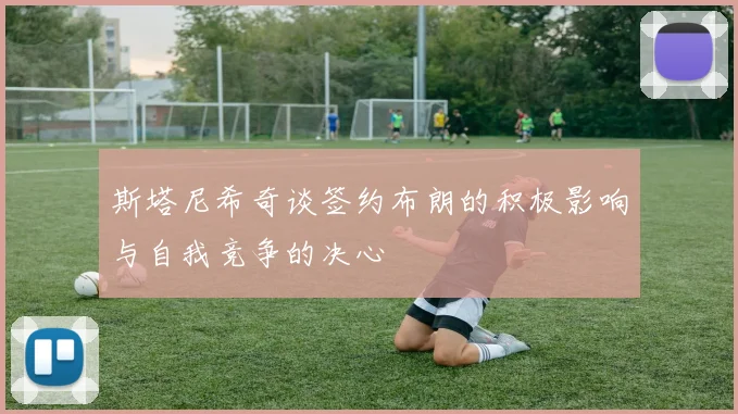 斯塔尼希奇谈签约布朗的积极影响与自我竞争的决心