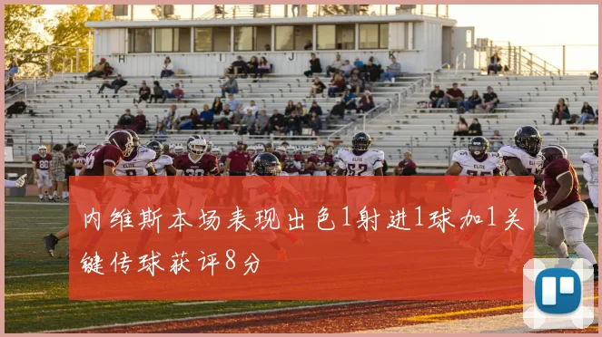 内维斯本场表现出色1射进1球加1关键传球获评8分