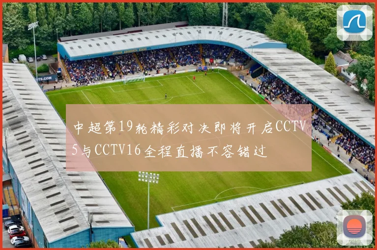 中超第19轮精彩对决即将开启CCTV5与CCTV16全程直播不容错过